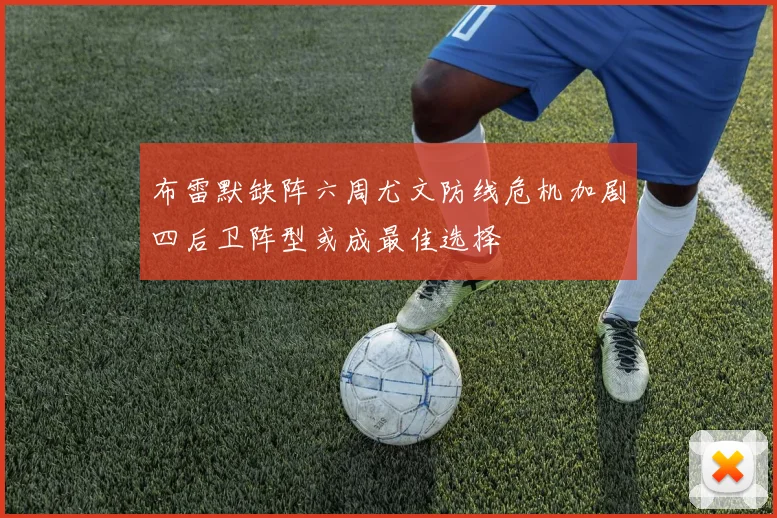 布雷默缺阵六周尤文防线危机加剧四后卫阵型或成最佳选择