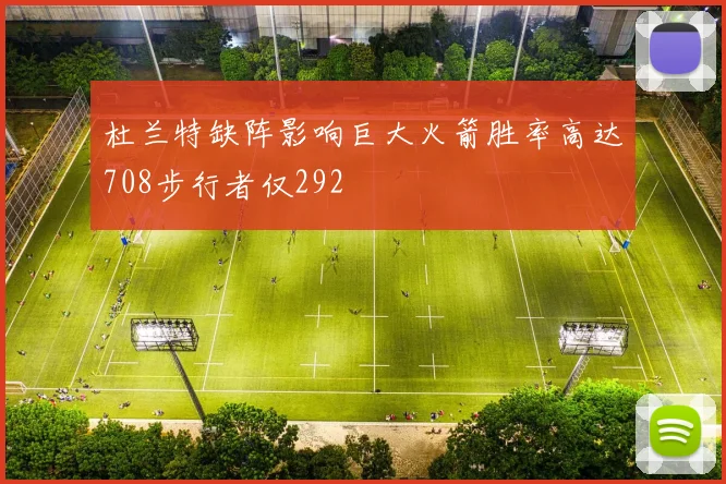 杜兰特缺阵影响巨大火箭胜率高达708步行者仅292