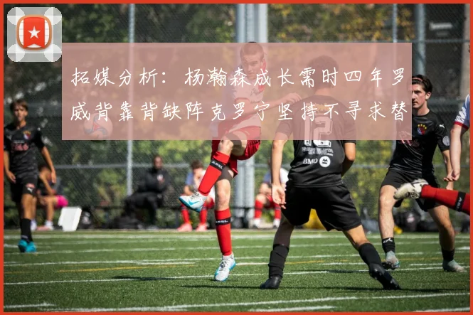 拓媒分析：杨瀚森成长需时四年罗威背靠背缺阵克罗宁坚持不寻求替补中锋