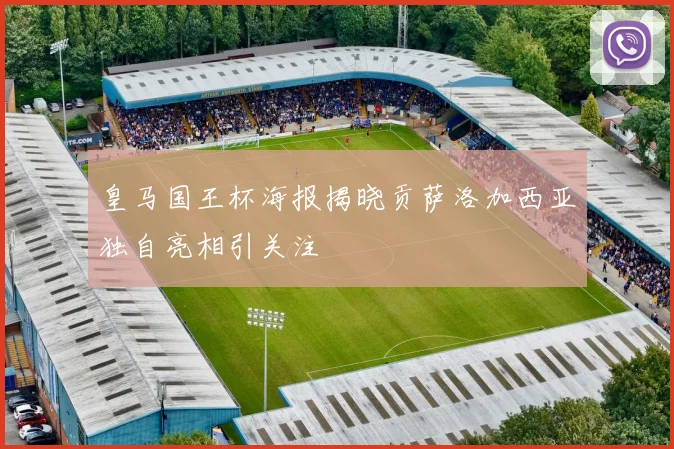 皇马国王杯海报揭晓贡萨洛加西亚独自亮相引关注