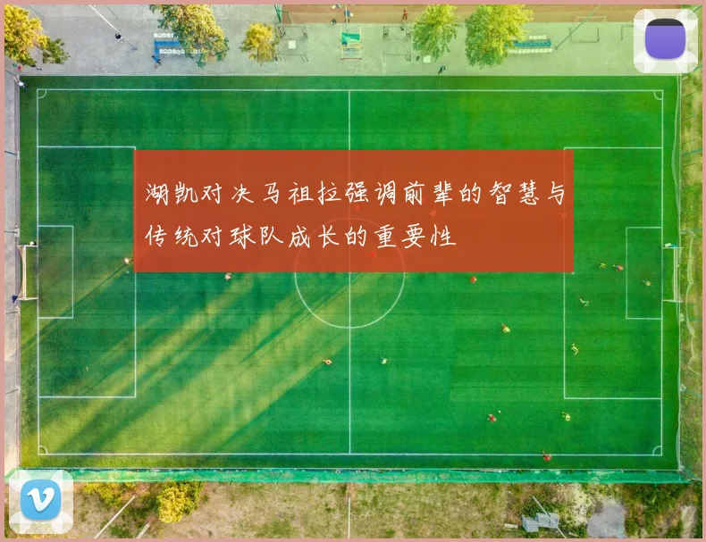 湖凯对决马祖拉强调前辈的智慧与传统对球队成长的重要性