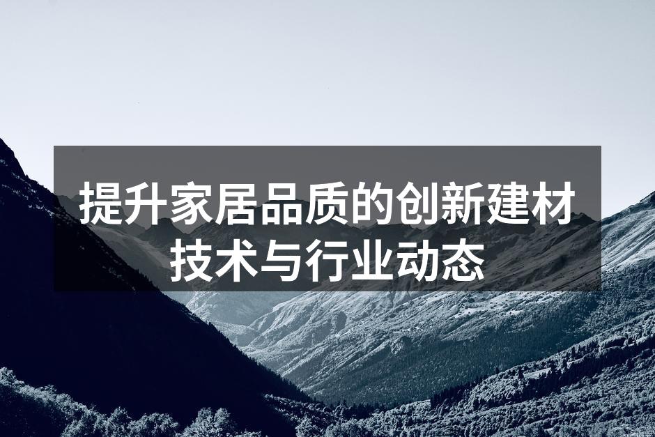 提升家居品质的创新建材技术与行业动态