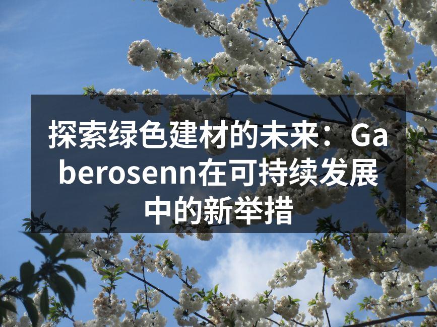 探索绿色建材的未来：Gaberosenn在可持续发展中的新举