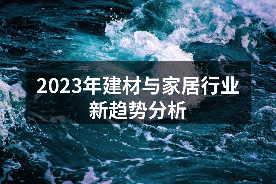 2023年建材与家居行业新趋势分析