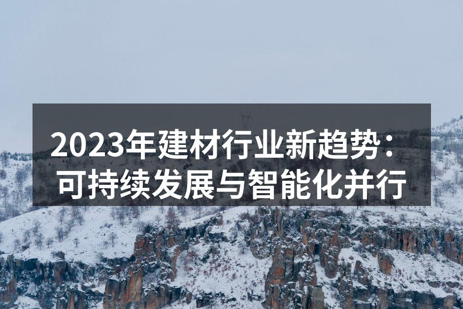 2023年建材行业新趋势：可持续发展与智能化并行