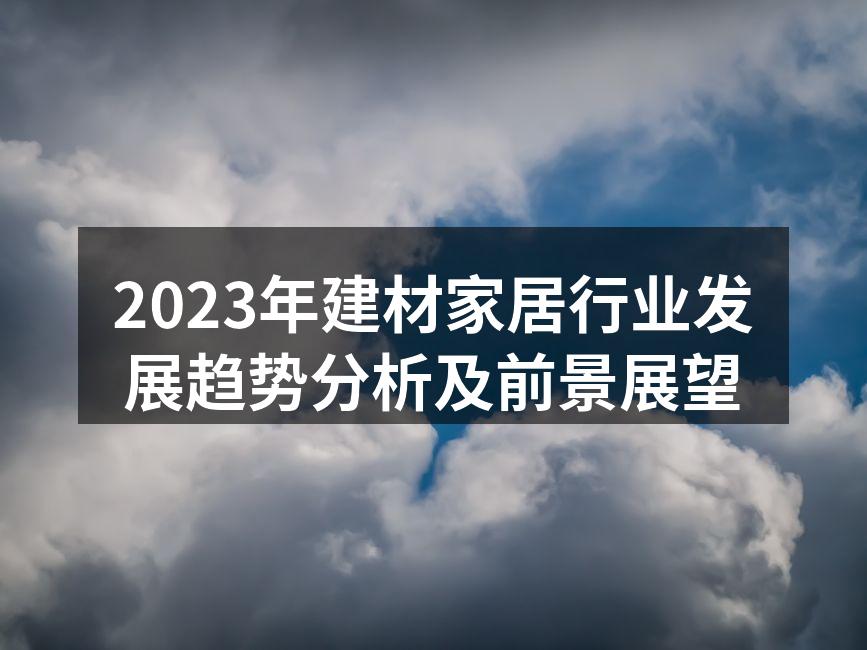 2023年建材家居行业发展趋势分析及前景展望